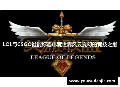 LOL与CSGO谁能称霸电竞世界风云变幻的竞技之巅