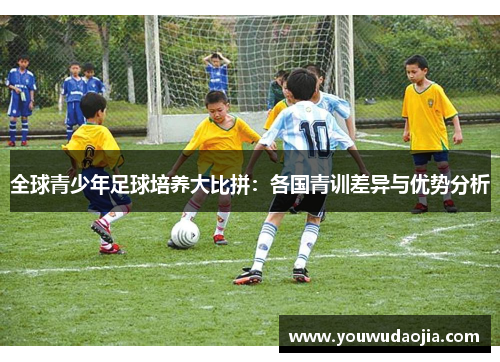 全球青少年足球培养大比拼：各国青训差异与优势分析