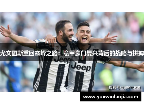 尤文图斯重回巅峰之路：意甲豪门复兴背后的战略与拼搏