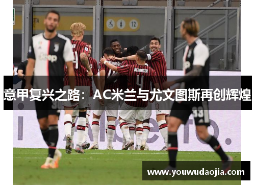 意甲复兴之路：AC米兰与尤文图斯再创辉煌