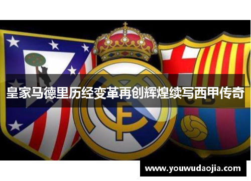 皇家马德里历经变革再创辉煌续写西甲传奇