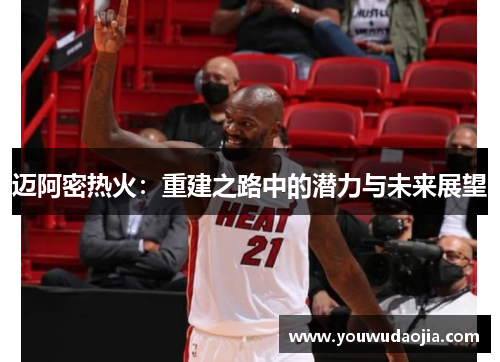 迈阿密热火：重建之路中的潜力与未来展望