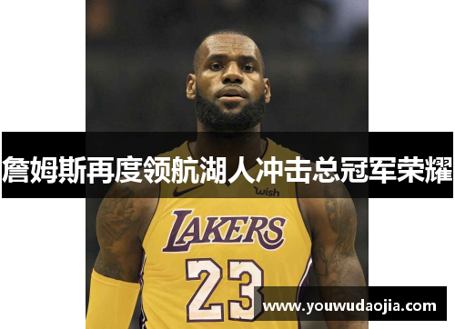 詹姆斯再度领航湖人冲击总冠军荣耀