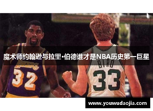 魔术师约翰逊与拉里·伯德谁才是NBA历史第一巨星