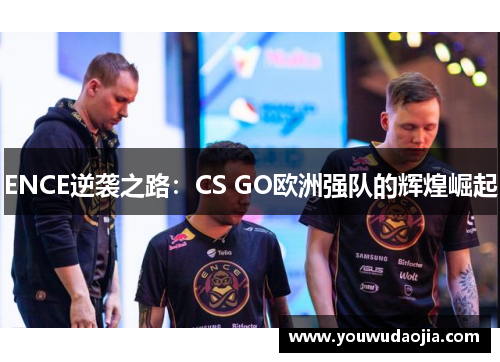ENCE逆袭之路：CS GO欧洲强队的辉煌崛起