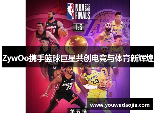 ZywOo携手篮球巨星共创电竞与体育新辉煌