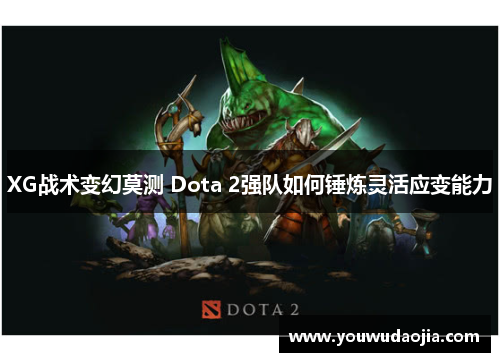 XG战术变幻莫测 Dota 2强队如何锤炼灵活应变能力
